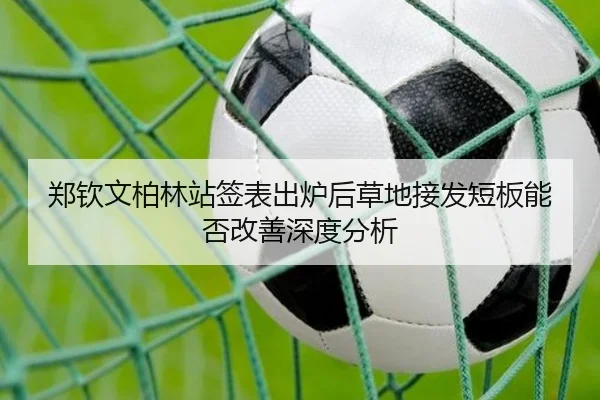 郑钦文柏林站签表出炉后草地接发短板能否改善深度分析